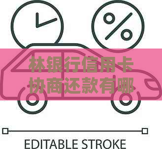 林银行信用卡协商还款有哪些步骤