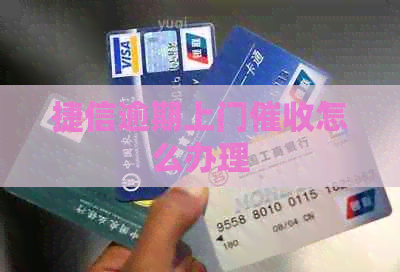 捷信逾期上门怎么办理