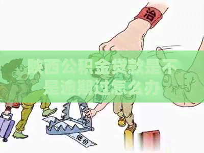 陕西公积金贷款是不是逾期过怎么办