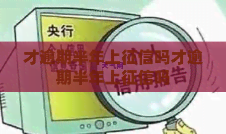 才逾期半年上吗才逾期半年上吗