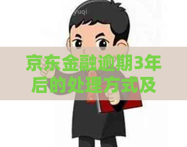 京东金融逾期3年后的处理方式及影响