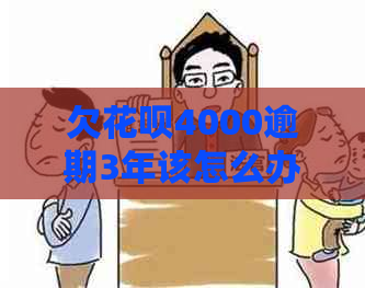 欠花呗4000逾期3年该怎么办