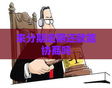 来分期逾期还款能协商吗