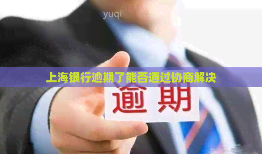 上海银行逾期了能否通过协商解决