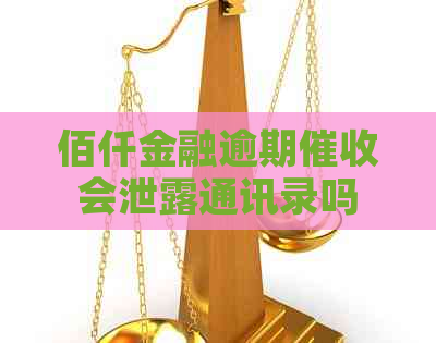 佰仟金融逾期会泄露通讯录吗