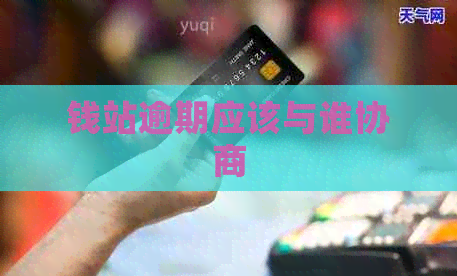 钱站逾期应该与谁协商