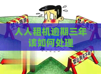 人人租机逾期三年该如何处理
