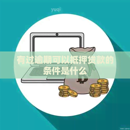 有过逾期可以抵押贷款的条件是什么