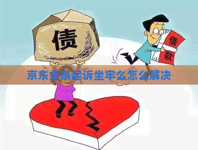 京东金条起诉坐牢么怎么解决