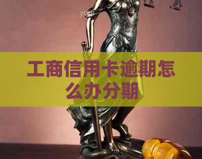 工商信用卡逾期怎么办分期