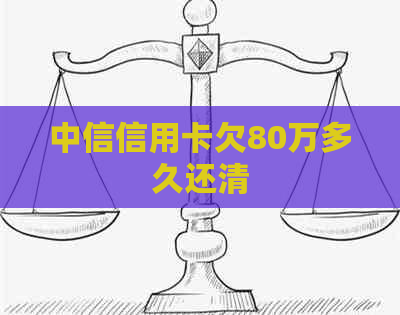 中信信用卡欠80万多久还清