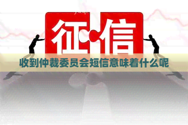 收到仲裁委员会短信意味着什么呢