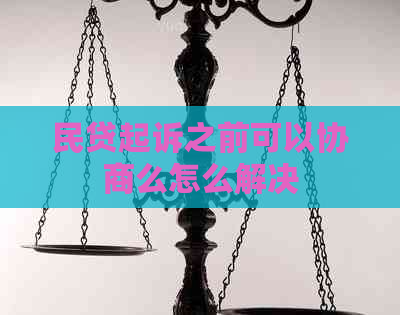 民贷起诉之前可以协商么怎么解决