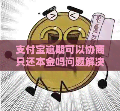 支付宝逾期可以协商只还本金吗问题解决方案