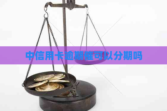 中信用卡逾期催可以分期吗