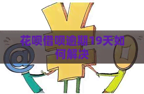 花呗借呗逾期19天如何解决