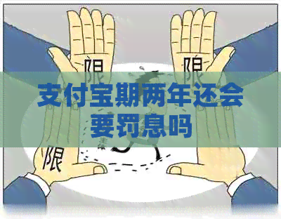 支付宝期两年还会要罚息吗