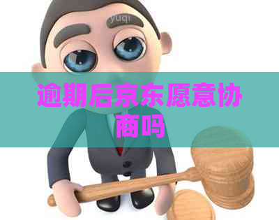 逾期后京东愿意协商吗