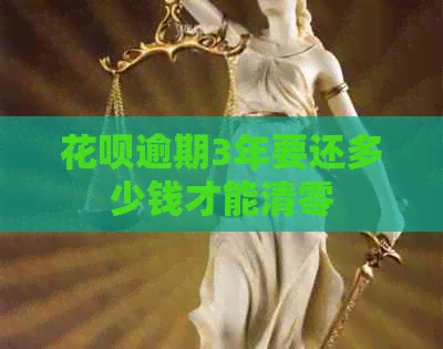 花呗逾期3年要还多少钱才能清零