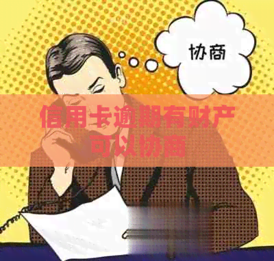 信用卡逾期有财产可以协商