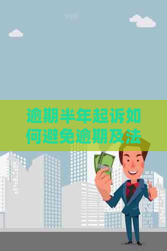 逾期半年起诉如何避免逾期及法律风险