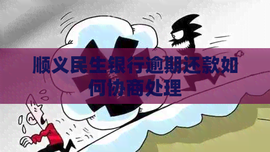 顺义民生银行逾期还款如何协商处理