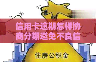 信用卡逾期怎样协商分期避免不良信用记录