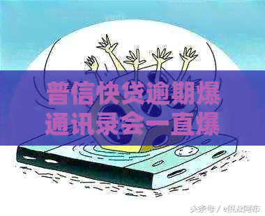 普信快贷逾期爆通讯录会一直爆吗