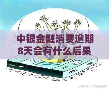 中银金融消费逾期8天会有什么后果