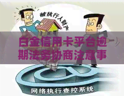 白金信用卡平台逾期法务协商注意事项