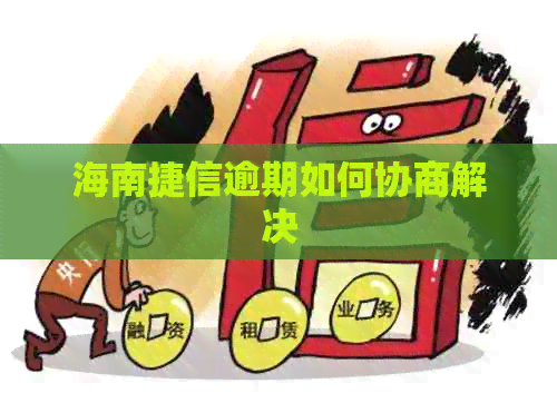 海南捷信逾期如何协商解决