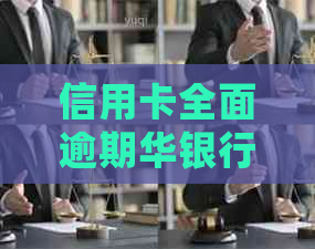 信用卡全面逾期华银行如何处理