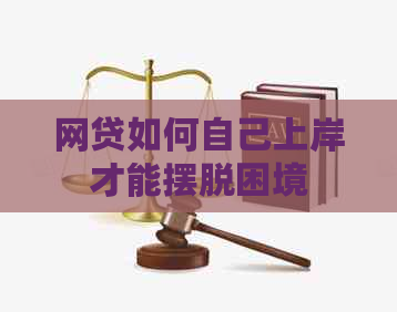 网贷如何自己上岸才能摆脱困境
