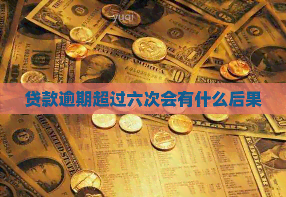 贷款逾期超过六次会有什么后果