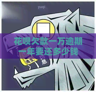 花呗欠款一万逾期一年要还多少钱