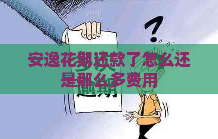 安逸花期还款了怎么还是那么多费用
