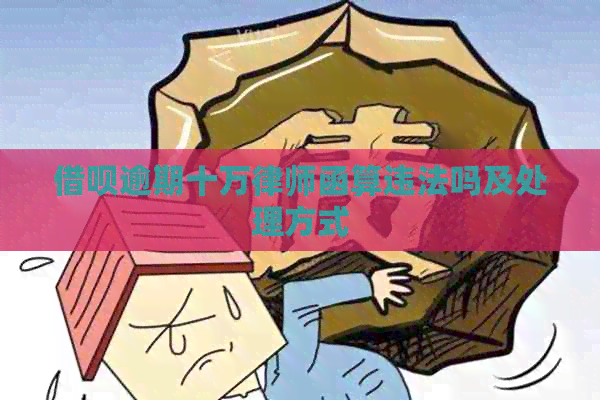 借呗逾期十万律师函算违法吗及处理方式