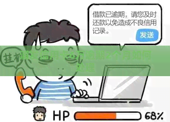 浦发信用卡6万逾期2个月如何处理