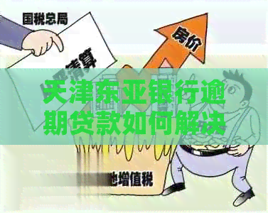 天津东亚银行逾期贷款如何解决