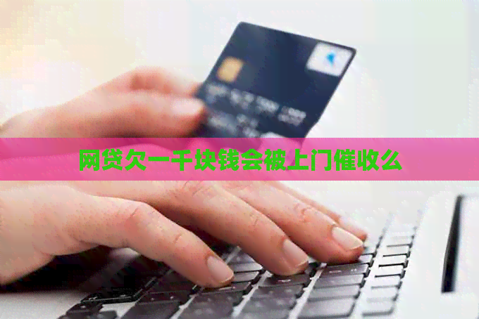 网贷欠一千块钱会被上门么