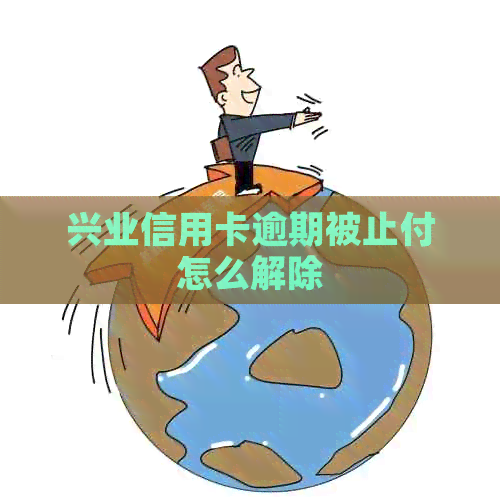 兴业信用卡逾期被止付怎么解除