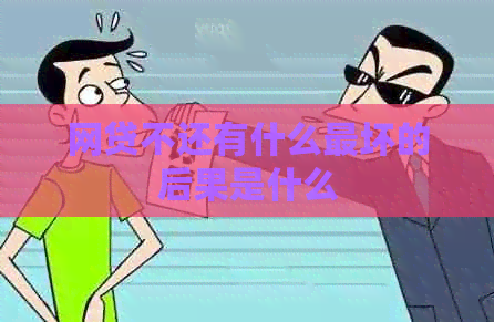 网贷不还有什么最坏的后果是什么