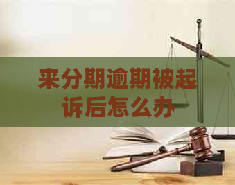 来分期逾期被起诉后怎么办