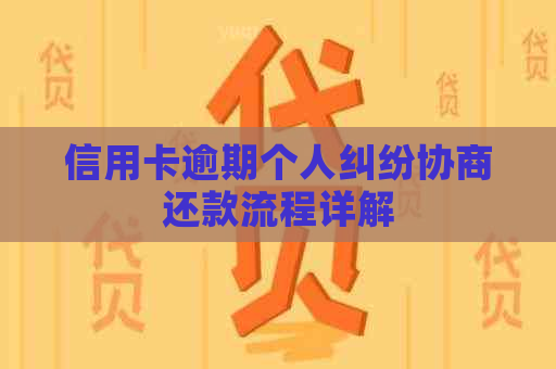 信用卡逾期个人纠纷协商还款流程详解