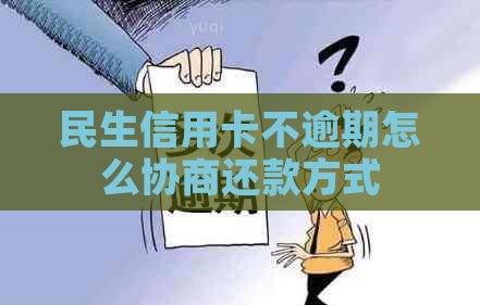 民生信用卡不逾期怎么协商还款方式