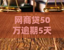 网商贷50万逾期5天多久被起诉