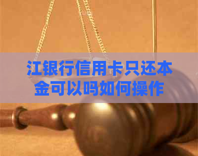 江银行信用卡只还本金可以吗如何操作