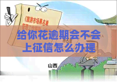 给你花逾期会不会上怎么办理