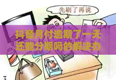 抖音月付逾期了一天还能分期吗的解决办法