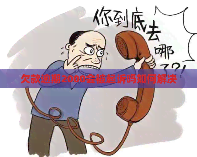 欠款逾期2000会被起诉吗如何解决